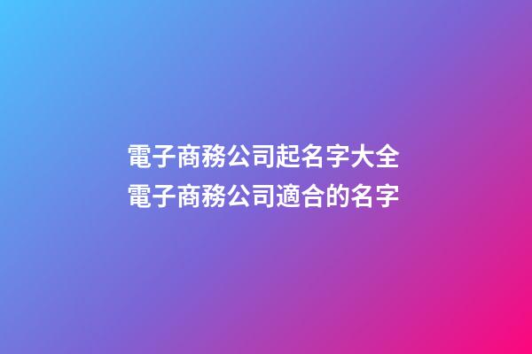 電子商務公司起名字大全 電子商務公司適合的名字-第1張-公司起名-玄機派